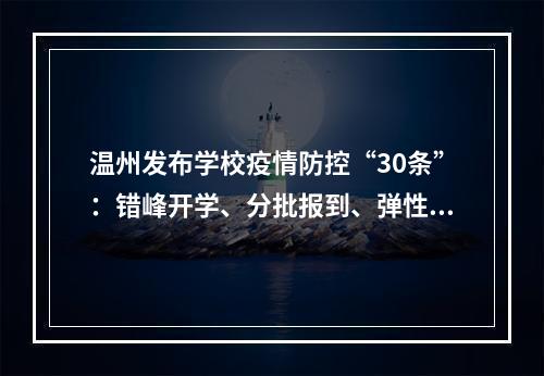 温州发布学校疫情防控“30条”：错峰开学、分批报到、弹性放学