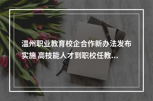 温州职业教育校企合作新办法发布实施 高技能人才到职校任教只需考察