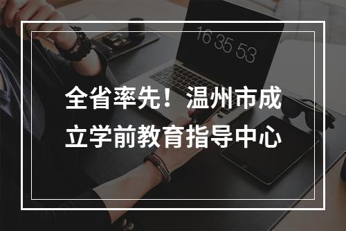 全省率先！温州市成立学前教育指导中心