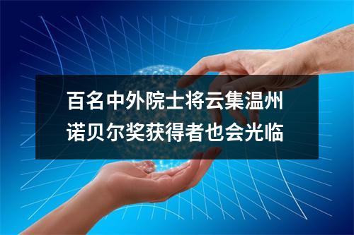 百名中外院士将云集温州 诺贝尔奖获得者也会光临