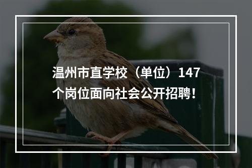 温州市直学校（单位）147个岗位面向社会公开招聘！