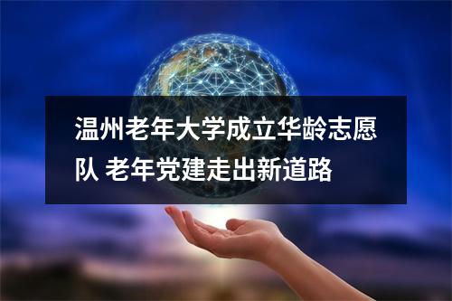 温州老年大学成立华龄志愿队 老年党建走出新道路