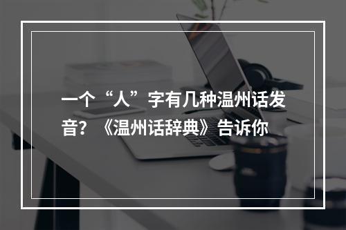 一个“人”字有几种温州话发音？《温州话辞典》告诉你