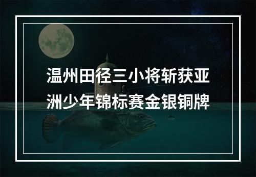 温州田径三小将斩获亚洲少年锦标赛金银铜牌