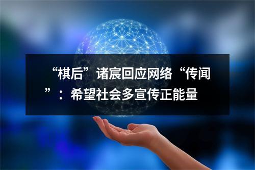 “棋后”诸宸回应网络“传闻”：希望社会多宣传正能量