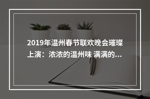 2019年温州春节联欢晚会璀璨上演：浓浓的温州味 满满的新春福