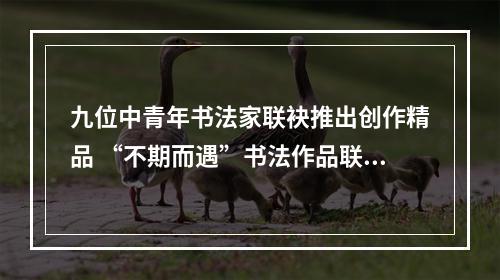 九位中青年书法家联袂推出创作精品 “不期而遇”书法作品联展30日开幕