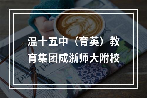 温十五中（育英）教育集团成浙师大附校