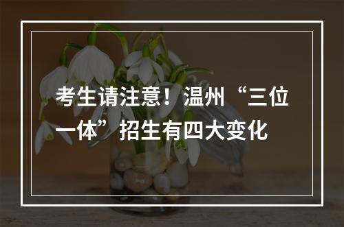 考生请注意！温州“三位一体”招生有四大变化