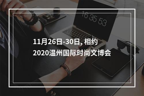 11月26日-30日, 相约2020温州国际时尚文博会