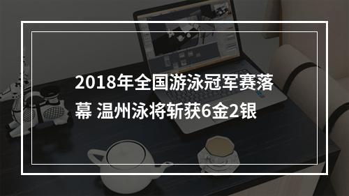 2018年全国游泳冠军赛落幕 温州泳将斩获6金2银