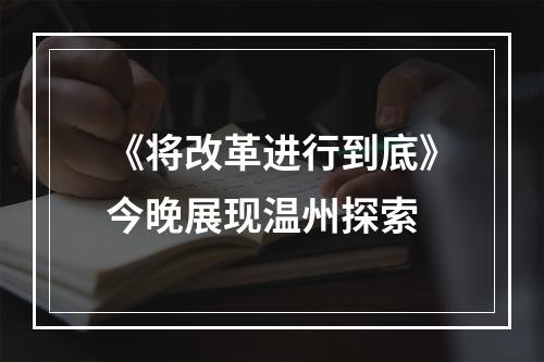 《将改革进行到底》今晚展现温州探索