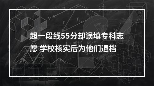 超一段线55分却误填专科志愿 学校核实后为他们退档