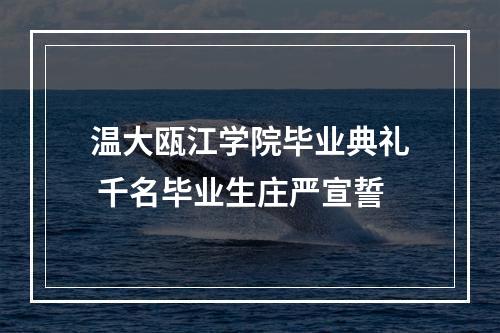 温大瓯江学院毕业典礼 千名毕业生庄严宣誓