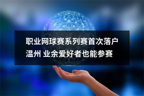 职业网球赛系列赛首次落户温州 业余爱好者也能参赛
