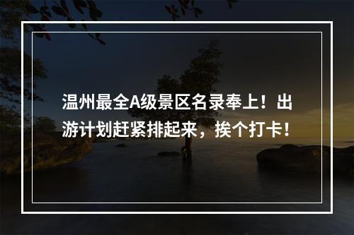 温州最全A级景区名录奉上！出游计划赶紧排起来，挨个打卡！