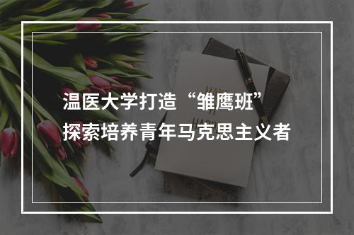温医大学打造“雏鹰班” 探索培养青年马克思主义者