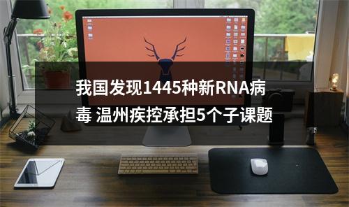我国发现1445种新RNA病毒 温州疾控承担5个子课题