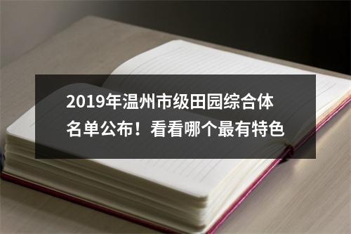 2019年温州市级田园综合体名单公布！看看哪个最有特色