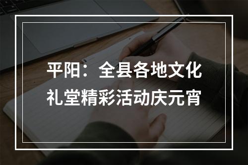 平阳：全县各地文化礼堂精彩活动庆元宵
