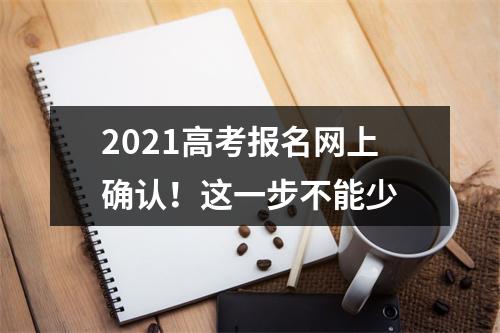 2021高考报名网上确认！这一步不能少