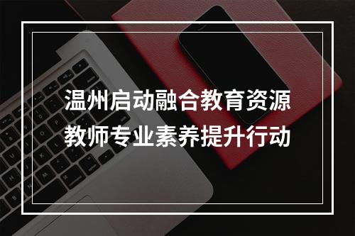 温州启动融合教育资源教师专业素养提升行动