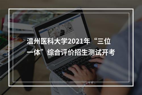 温州医科大学2021年“三位一体”综合评价招生测试开考