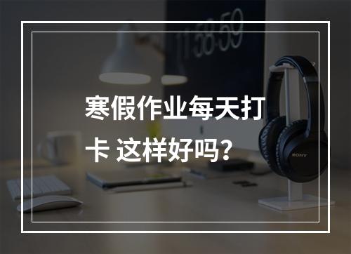 寒假作业每天打卡 这样好吗？