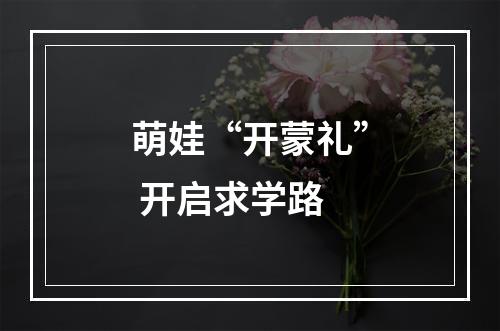 萌娃“开蒙礼” 开启求学路