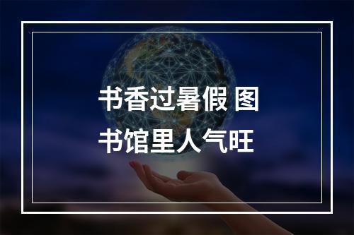 书香过暑假 图书馆里人气旺