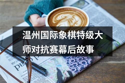 温州国际象棋特级大师对抗赛幕后故事