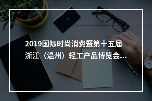 2019国际时尚消费暨第十五届浙江（温州）轻工产品博览会开幕