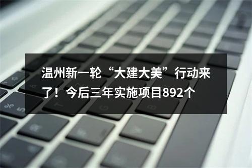 温州新一轮“大建大美”行动来了！今后三年实施项目892个