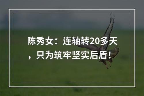 陈秀女：连轴转20多天，只为筑牢坚实后盾！