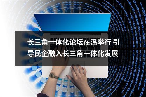 长三角一体化论坛在温举行 引导民企融入长三角一体化发展