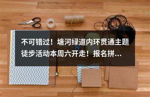不可错过！塘河绿道内环贯通主题徒步活动本周六开走！报名拼手速~