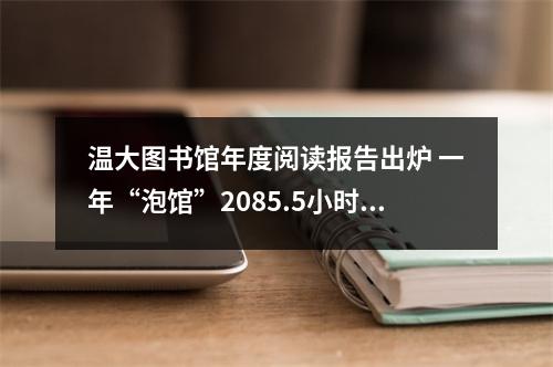 温大图书馆年度阅读报告出炉 一年“泡馆”2085.5小时你做得到吗