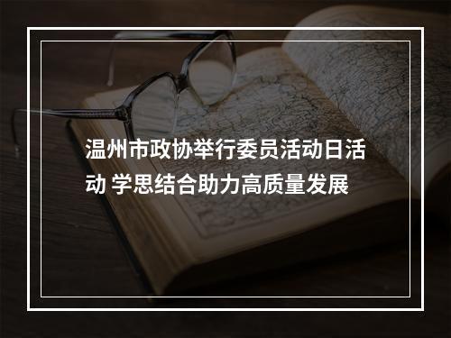 温州市政协举行委员活动日活动 学思结合助力高质量发展
