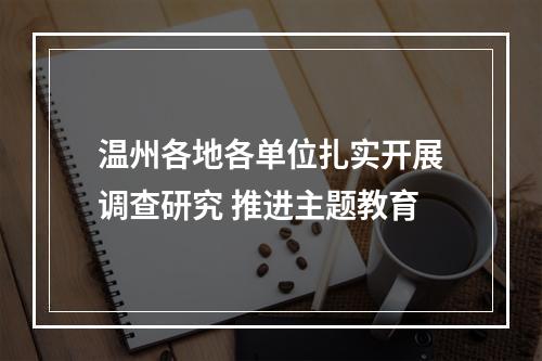 温州各地各单位扎实开展调查研究 推进主题教育