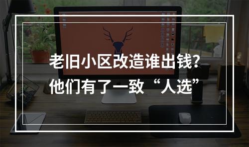 老旧小区改造谁出钱？他们有了一致“人选”