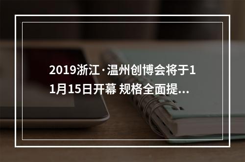 2019浙江·温州创博会将于11月15日开幕 规格全面提升