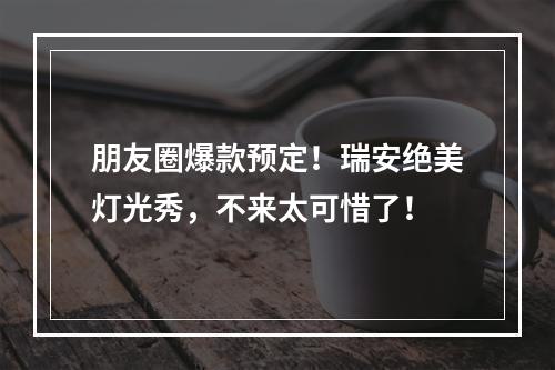 朋友圈爆款预定！瑞安绝美灯光秀，不来太可惜了！