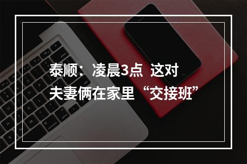 泰顺：凌晨3点  这对夫妻俩在家里“交接班”