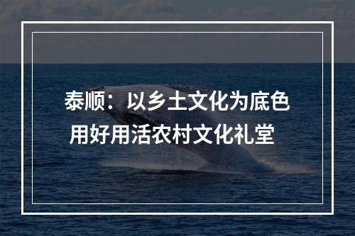 泰顺：以乡土文化为底色 用好用活农村文化礼堂