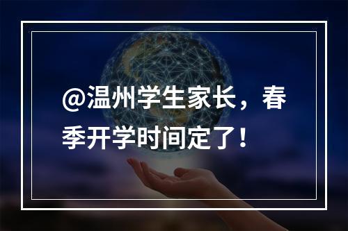 @温州学生家长，春季开学时间定了！