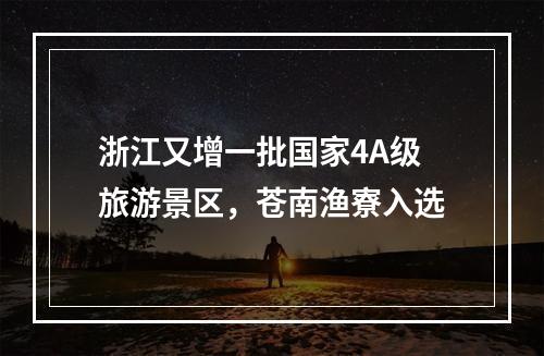 浙江又增一批国家4A级旅游景区，苍南渔寮入选