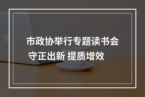 市政协举行专题读书会 守正出新 提质增效