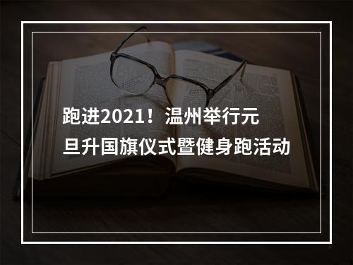 跑进2021！温州举行元旦升国旗仪式暨健身跑活动