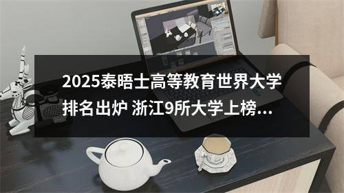 2025泰晤士高等教育世界大学排名出炉 浙江9所大学上榜温州占有两席