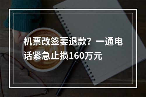 机票改签要退款？一通电话紧急止损160万元